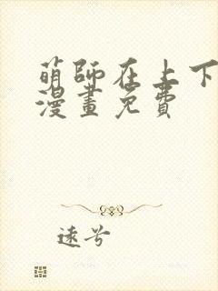 萌师在上下拉式漫画免费