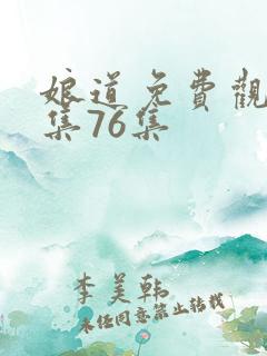 娘道免费观看1集76集