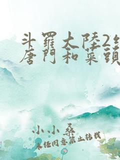 斗罗大陆2绝世唐门和菜头