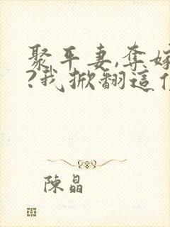 聚平妻,夺嫁妆?我掀翻这侯府