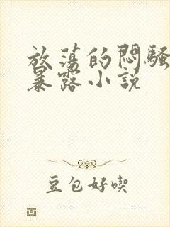 放荡的闷骚娇妻暴露小说