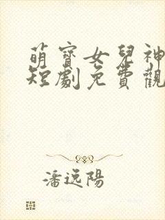 萌宝女儿神助攻短剧免费观看