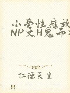 小受性瘾放荡的NP文H鬼面将军