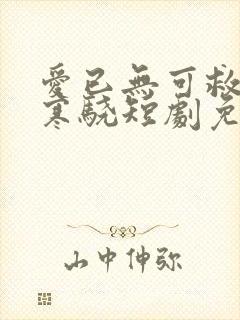 爱已无可救药厉寒骁短剧免费观看