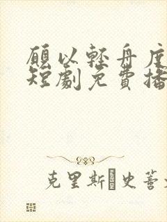 愿以轻舟度余生短剧免费播放