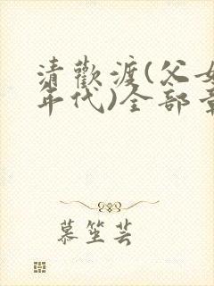 清欢渡(父女,年代)全部章节