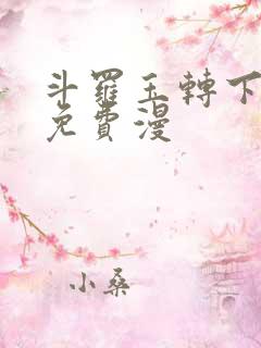 斗罗玉转下拉式免费漫