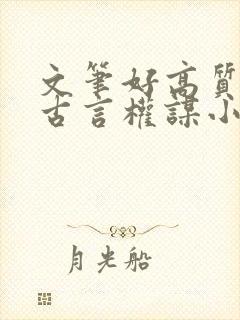 文笔好高质量的古言权谋小说