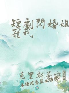 短剧闪婚姐姐超宠我