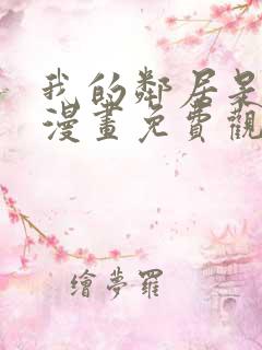 我的邻居是bj漫画免费观看下拉式