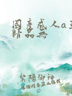 国产成人a亚洲精品无