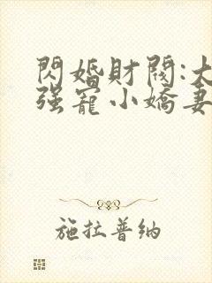 闪婚财阀:大叔强宠小娇妻 程九溶