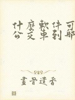 什么软件可以看公交车到哪儿了