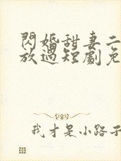 闪婚甜妻二爷求放过短剧免费看第一集