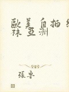 欧美 自拍 丝袜 亚洲