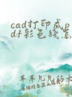 cad打印成pdf彩色线怎么改成黑色