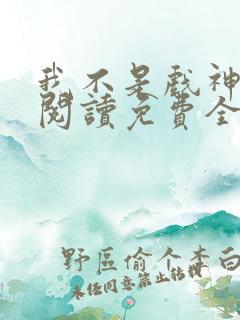 我不是戏神在线阅读免费全文