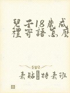 儿子18岁成人礼寄语怎么写