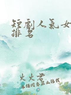 短剧人气女演员排名