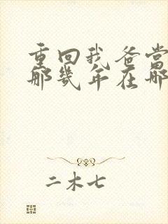 重回我爸当校草那几年在哪看