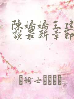 陈娇娇王建强小说最新章节更新内容