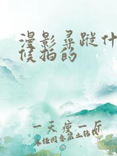 漫影寻踪什么时候拍的