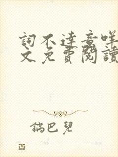 词不达意咩野全文免费阅读笔趣阁