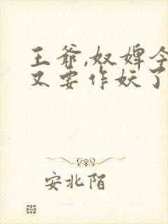 王爷,奴婢今天又要作妖了短剧合集