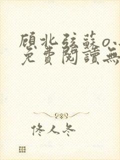 顾北弦苏o小说免费阅读无弹窗