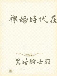 裸婚时代在线版