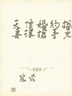 天价婚约总裁前妻很抢手免费阅读