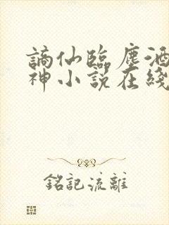 谪仙临尘酒仙弑神小说在线阅读