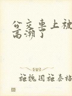 公交车上被摸到高潮了