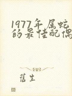 1977年属蛇的最佳配偶属相