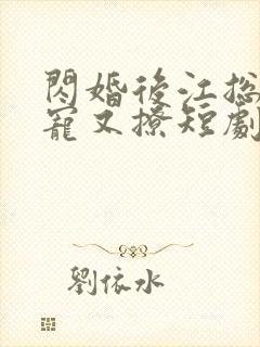 闪婚后江总他又宠又撩短剧免费