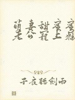 萌妻甜蜜蜜总裁老公宠上瘾