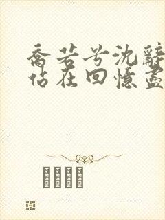 乔若兮沈辞安他站在回忆尽头在线阅读