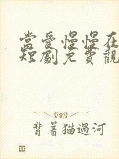当爱慢慢在靠近短剧免费观看