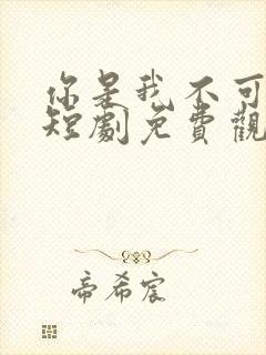你是我不可言说短剧免费观看