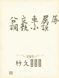 公交车屈辱暴露调教小说