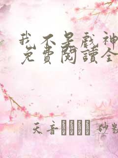 我不是戏神小说免费阅读全文最新章节