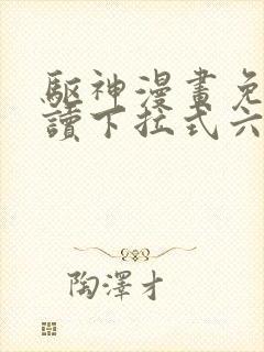 驱神漫画免费阅读下拉式六漫画