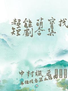 超能萌宝找爹地短剧合集