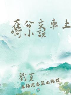 在公交车上被嗯啊小说