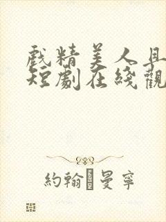 戏精美人且会撩短剧在线观看