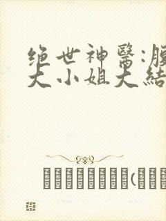 绝世神医:腹黑大小姐大结局