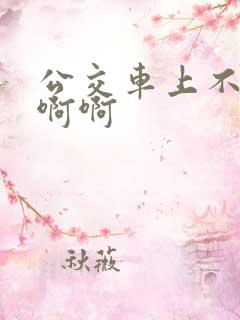 公交车上不要嗯啊啊