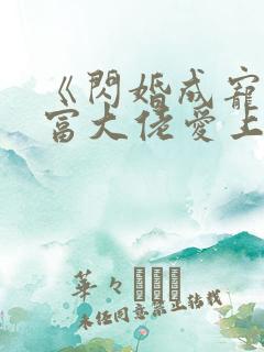 《闪婚成宠:首富大佬爱上我》