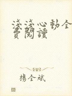 浅浅心动全文免费阅读
