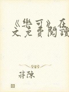 《乐可》在线全文免费阅读笔趣阁小说